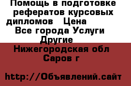 Помощь в подготовке рефератов/курсовых/дипломов › Цена ­ 2 000 - Все города Услуги » Другие   . Нижегородская обл.,Саров г.